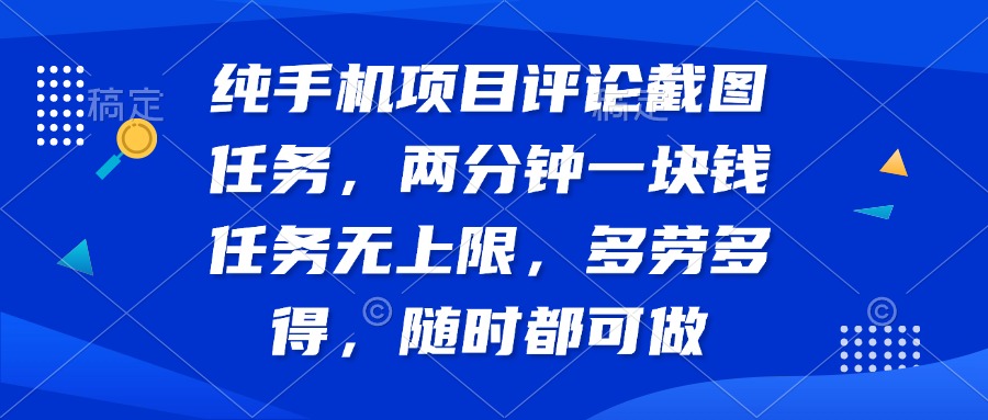 纯手机项目评论截图任务，两分钟一块钱 任务无上限多劳多得，随时随地…-南风轻创