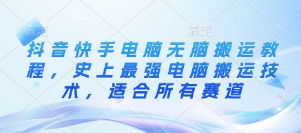 抖音快手电脑无脑搬运教程，史上最强电脑搬运技术，适合所有赛道-南风轻创
