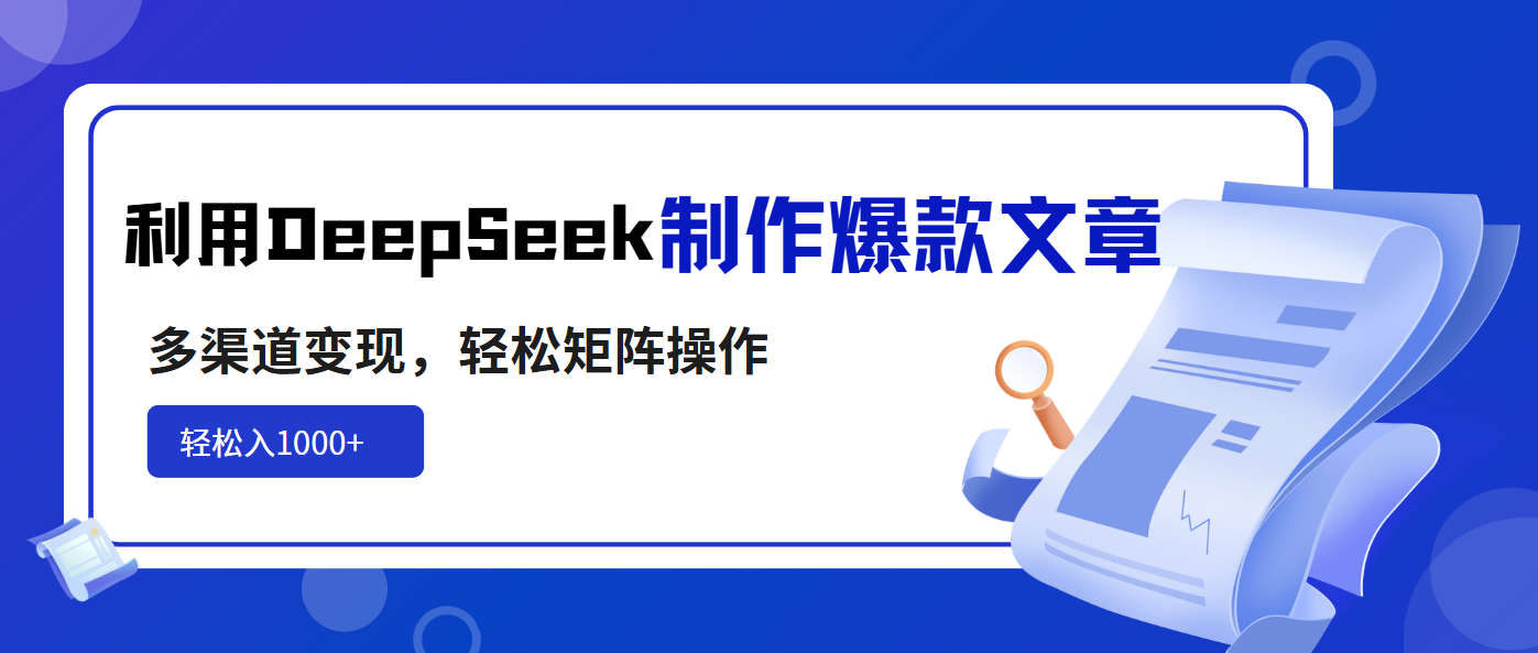 利用DeepSeek制作爆款文章，多渠道变现，轻松矩阵操作，轻松日入1000+-南风轻创