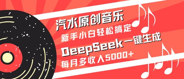 汽水原创音乐DeepSeek一键生成，新手小白轻松搞定，每月多收入5k+-南风轻创