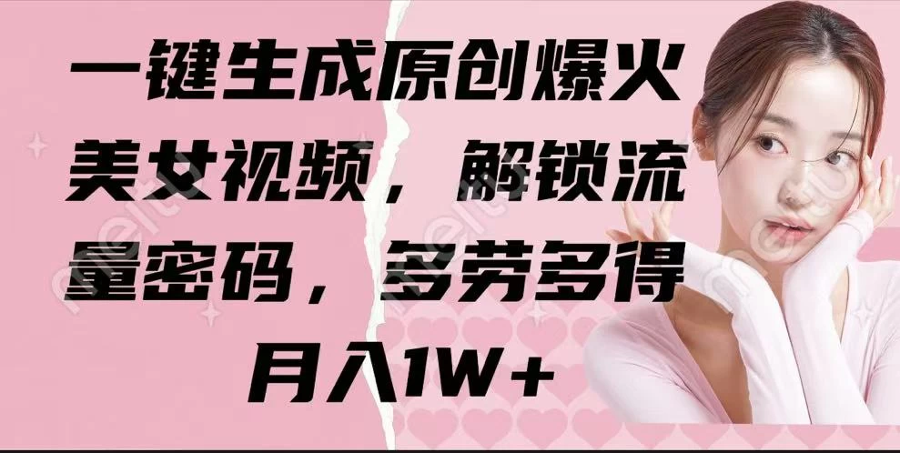 一键生成原创爆火美女视频，解锁流量密码，多劳多得，月入1W+-南风轻创