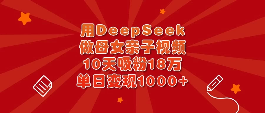 用DeepSeek做母女亲子视频，10天吸粉18万，单日变现1000+-南风轻创