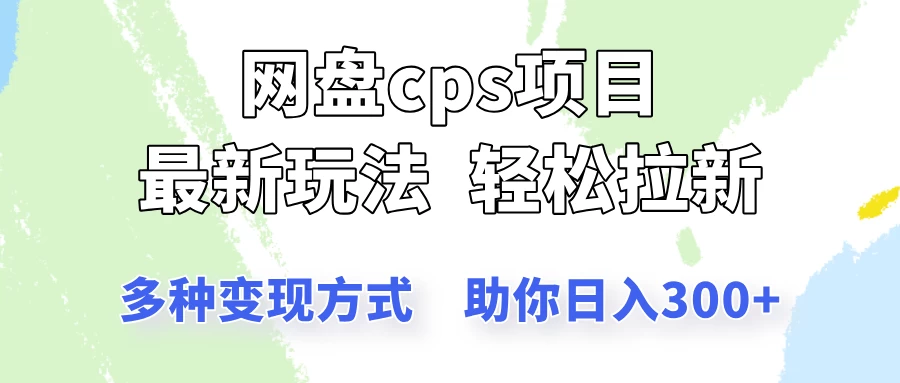 网盘cps拉新项目，最新玩法，多种变现方式让你轻松看到结果-南风轻创