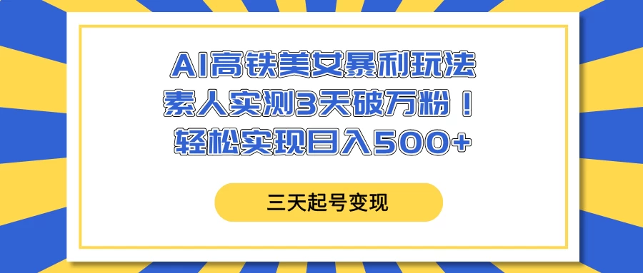 AI高铁美女暴利玩法，素人实测3天破万粉！轻松实现日入500+-南风轻创