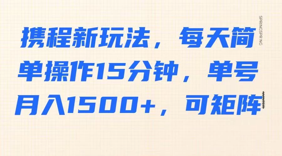 携程新玩法，每天简单操作15分钟，单号月入1500+，可矩阵-南风轻创