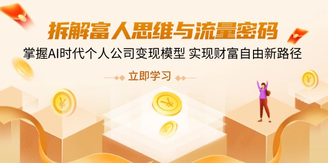 拆解富人思维与流量密码，掌握AI时代个人公司变现模型 实现财富自由新路径-南风轻创