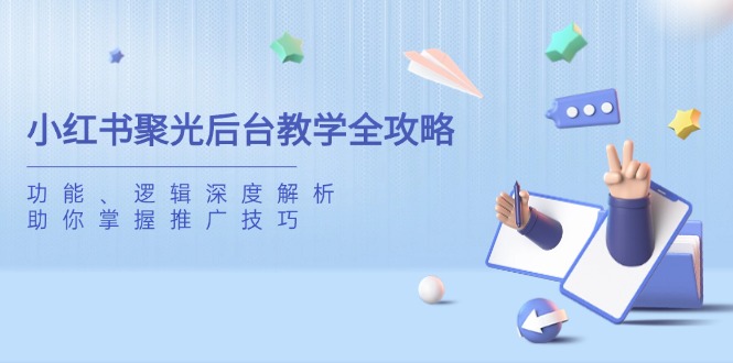 小红书聚光后台教学全攻略，功能、逻辑深度解析，助你掌握推广技巧-南风轻创