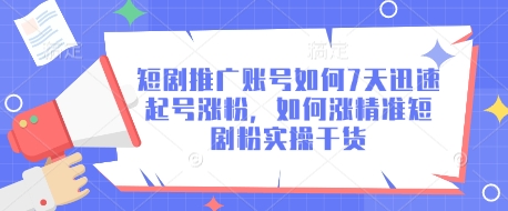 短剧推广账号如何7天迅速起号涨粉，如何涨精准短剧粉实操干货-南风轻创