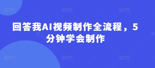 回答我AI视频制作全流程，5分钟学会制作-南风轻创