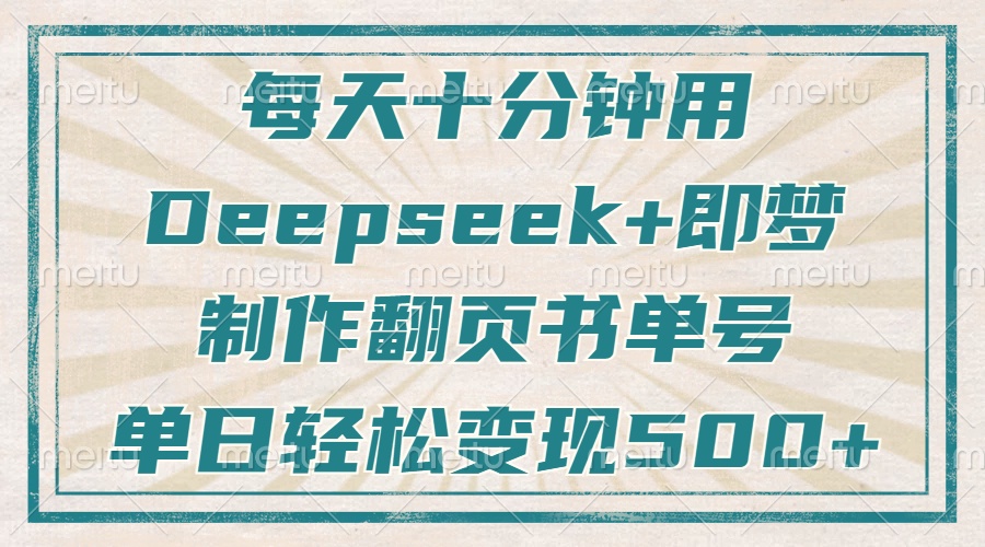 每天十分钟，用Deepseek+即梦，制作翻页书单号，疯狂涨粉，单日变现500+-南风轻创
