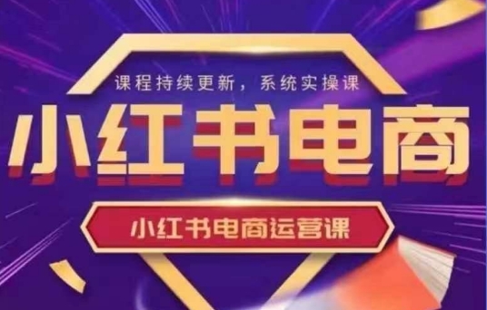 小红书电商运营实操课，​新手从0~1落地实操-南风轻创