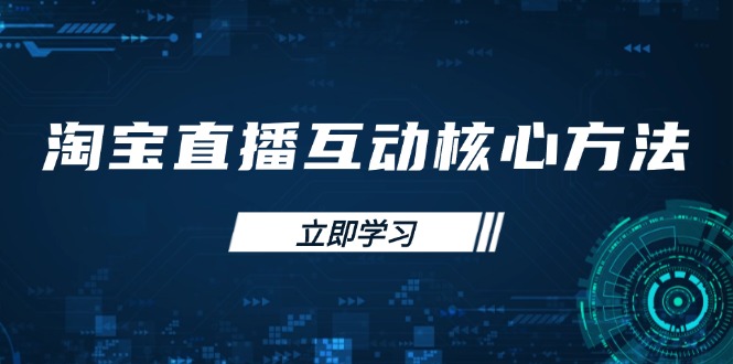 淘宝直播互动核心方法，新手入门指南、直播能力提升，新手主播快速突围-南风轻创