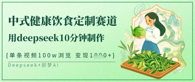 爆火中式健康饮食定制赛道，用deepseek10分钟制作，单条视频100w浏览，单日变现多张-南风轻创
