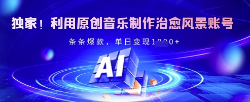 独家！利用原创音乐制作治愈风景账号，条条爆款，单日变现多张-南风轻创