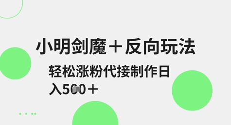 小明剑魔+反向玩法，轻松涨粉，可代接制作日入5张-南风轻创