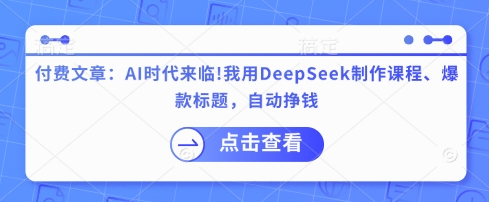 付费文章：AI时代来临！我用DeepSeek制作课程、爆款标题，自动挣钱-南风轻创