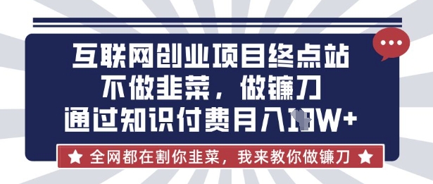 互联网创业尽头-不做韭菜，做镰刀，通过知识付费月入10个【揭秘】-南风轻创