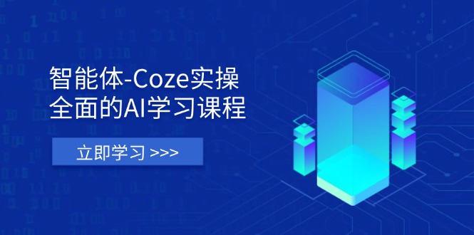智能体-Coze实操：全面的AI学习课程，涵盖从理论基础到实战应用的全过程-南风轻创