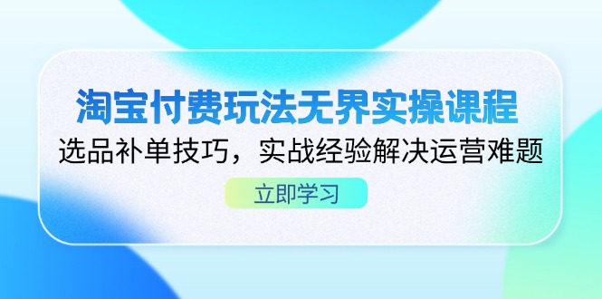 淘宝付费玩法无界实操课程，选品补单技巧，实战经验解决运营难题-南风轻创