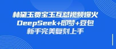 持续爆火的林黛玉贾宝玉互怼视频，比爽文还好看，利用DeepSeek+即梦+豆包就可以完美复刻-南风轻创
