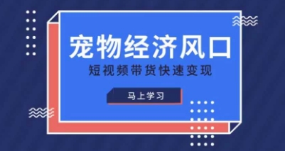 宠物赛道快速变现精品课，宠物经济风口，短视频带货快速变现-南风轻创