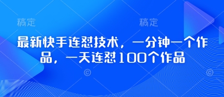 最新快手连怼技术，一分钟一个作品，一天连怼100个作品-南风轻创