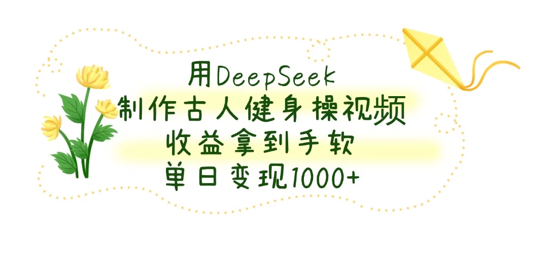 用DeepSeek制作古人健身操视频，收益拿到手软，单日变现1000+-南风轻创