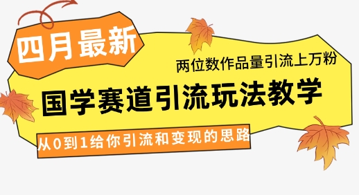 4月最新，国学赛道引流玩法教学，两位数作品量引流上万粉，从0到1给你引流和变现的思路-南风轻创