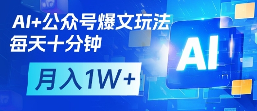 AI+公众号爆文玩法，每天十分钟，批量矩阵操作，月入1W+-南风轻创