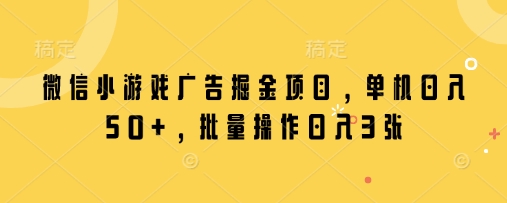 微信小游戏广告掘金项目，单机日入50+，批量操作日入3张-南风轻创