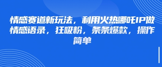 情感赛道新玩法，利用火热哪吒IP做情感语录，狂吸粉，条条爆款，操作简单-南风轻创