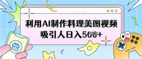 利用AI制作料理美图视频吸引人日入5张-南风轻创