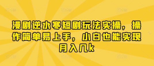 漫剧逆水寒短剧玩法实操，操作简单易上手，小白也能实现月入几k-南风轻创