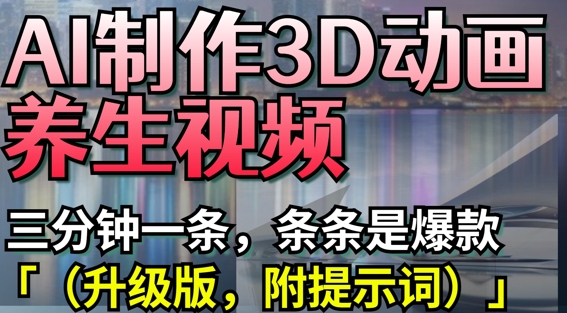 AI制作3D动画养生视频，三分钟一条，条条是爆款(升级版，附提示词)-南风轻创