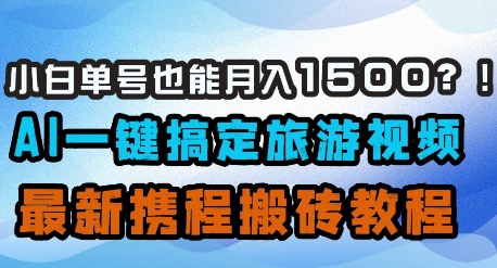 小白单号也能月入1500？AI一键搞定旅游视频，最新携程搬砖教程-南风轻创