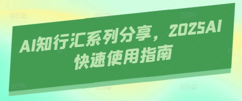 AI知行汇系列分享，2025AI快速使用指南-南风轻创