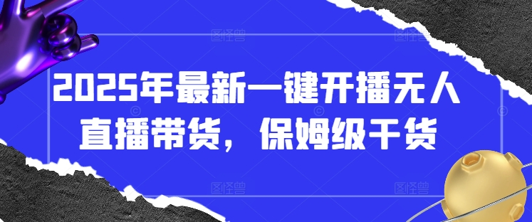 2025年最新一键开播无人直播带货，保姆级干货-南风轻创