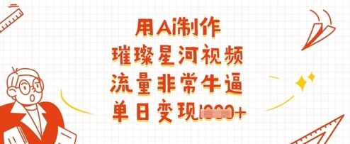 用Ai制作璀璨星河视频，流量非常牛逼，单日变现多张-南风轻创