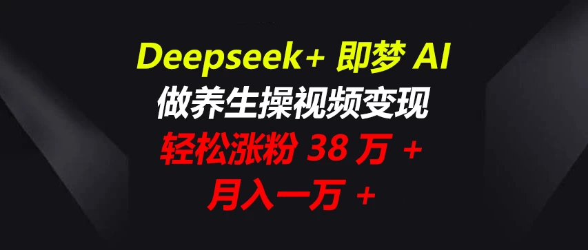 Deepseek+即梦AI，做养生操视频变现，轻松涨粉38万+，月入一万+-南风轻创