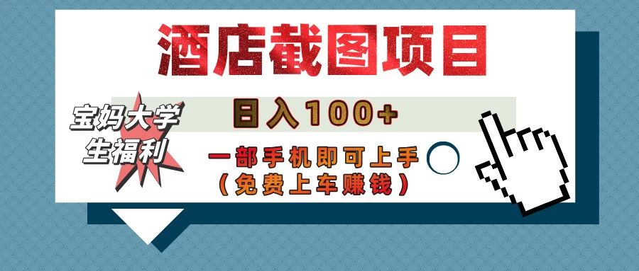 【宝妈大学生福利】酒店截图项目，日入100+，一部手机即可上手（免费上车赚钱）-南风轻创