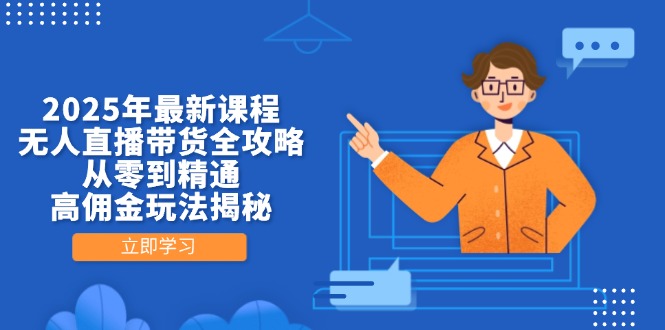 2025年最新课程，无人直播带货全攻略，从零到精通，高佣金玩法揭秘-南风轻创