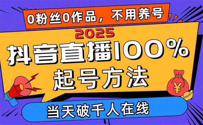 2025抖音直播100%起号方法，0粉丝0作品当天破千人在线 可配合多种变现方式-南风轻创
