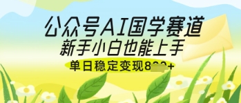 公众号AI国学爆文，国学赛道风口，新手小白也能轻松上手，单日稳定变现几张-南风轻创