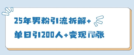 25年男粉引流拆解+单日引200人+变现多张-南风轻创