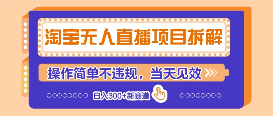 淘宝无人直播项目拆解，操作简单不违规，当天见效 日入300+新赛道-南风轻创