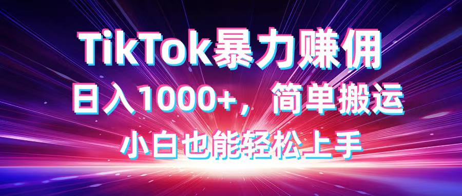 TikTok搬运暴力赚佣，日入1000+，简单搬运，小白也能轻松上手-南风轻创