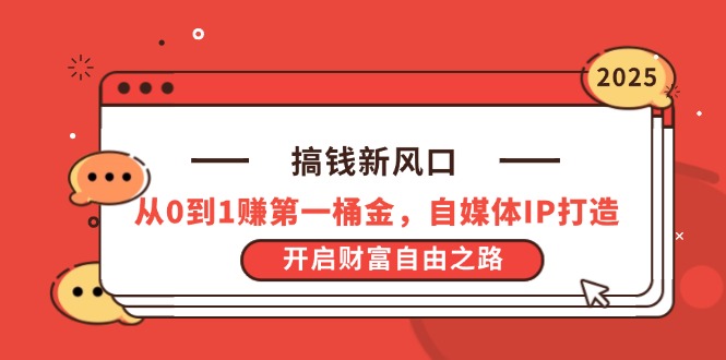 搞钱新风口，从0到1赚第一桶金，自媒体IP打造，开启财富自由之路-南风轻创