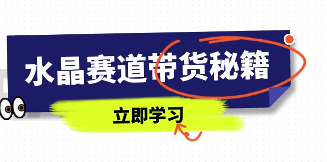 水晶赛道带货秘籍，国学结合、短视频起号、拍摄技巧、直播话术等内容-南风轻创