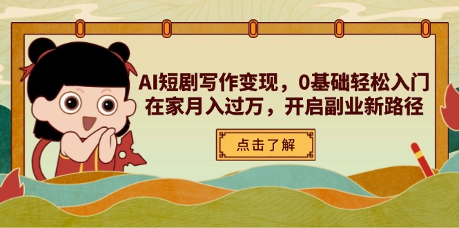AI短剧写作变现，0基础轻松入门，在家月入过万，开启副业新路径-南风轻创