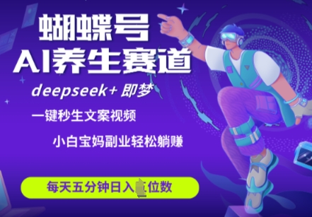 蝴蝶号大健康养生赛道，deepseek+即梦AI快速产出爆款视频，起号快，带货超级猛，日入四位数-南风轻创